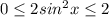 0 \leq 2sin^2 x \leq 2