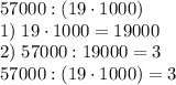 57000:(19\cdot1000)\\1)\;19\cdot1000=19000\\2)\;57000:19000=3\\57000:(19\cdot1000)=3