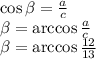 \cos \beta = \frac{a}{c} &#10;\\\&#10; \beta =\arccos \frac{a}{c} &#10;\\\&#10;\beta =\arccos \frac{12}{13}