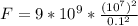 F=9*10^{9}* \frac{(10^{7})^{2}}{0.1^{2}}