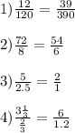 1) \frac{12}{120} = \frac{39}{390} \\ \\ 2) \frac{72}{8} = \frac{54}{6} \\ \\ 3) \frac{5}{2.5} = \frac{2}{1} \\ \\ 4) \frac{3 \frac{1}{3} }{ \frac{2}{3} } = \frac{6}{1.2}