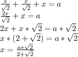\frac{x}{\sqrt{2}}+\frac{x}{\sqrt{2}}+x=a\\\frac{2x}{\sqrt{2}}+x=a\\2x+x*\sqrt{2}=a*\sqrt{2}\\x*(2+\sqrt{2})=a*\sqrt{2}\\x=\frac{a*\sqrt{2}}{2+\sqrt{2}}