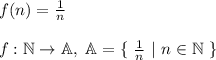 f(n) = \frac{1}{n}\\\\&#10;f: \mathbb{N} \rightarrow \mathbb{A}, \ \mathbb{A} = \{ \ \frac{1}{n} \ | \ n \in \mathbb{N} \ \}