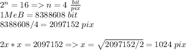 2^n=16=n=4\ \frac{bit}{pix}\\&#10;1MeB=8388608\ bit\\&#10;8388608/4=2097152\ pix\\\\&#10;2x*x=2097152=x=\sqrt{2097152/2}=1024\ pix\\