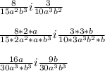 \frac{8}{15a^2b^3} i \frac{3}{10a^3b^2} \\ \\ \frac{8*2*a}{15*2a^2*a*b^3} i \frac{3*3*b}{10*3a^3b^2*b} \\ \\ \frac{16a}{30a^3*b^3} i \frac{9b}{30a^3b^3} \\