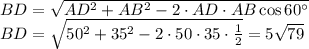 BD= \sqrt{AD^2+AB^2-2\cdot AD\cdot AB\cos 60а} \\ BD= \sqrt{50^2+35^2-2\cdot50\cdot35\cdot \frac{1}{2} } =5 \sqrt{79}