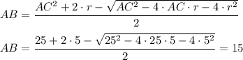 AB= \dfrac{AC^2+2\cdot r- \sqrt{AC^2-4\cdot AC\cdot r-4\cdot r^2} }{2} \\ \\ AB= \dfrac{25+2\cdot5- \sqrt{25^2-4\cdot25\cdot5-4\cdot5^2} }{2} =15