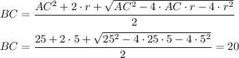 BC= \dfrac{AC^2+2\cdot r+ \sqrt{AC^2-4\cdot AC\cdot r-4\cdot r^2} }{2} \\ \\ BC= \dfrac{25+2\cdot5+ \sqrt{25^2-4\cdot25\cdot5-4\cdot5^2} }{2} =20