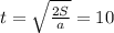 t= \sqrt{ \frac{2S}{a}}=10