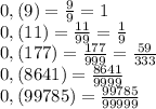 0,(9)=\frac99=1\\0,(11)=\frac{11}{99}=\frac19\\0,(177)=\frac{177}{999}=\frac{59}{333}\\0,(8641)=\frac{8641}{9999}\\0,(99785)=\frac{99785}{99999}