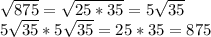 \sqrt{875}= \sqrt{25*35}=5 \sqrt{35} \\ 5 \sqrt{35}*5 \sqrt{35}=25*35=875