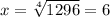 x= \sqrt[4]{1296} =6