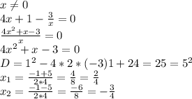 x \neq 0 \\ 4x+1- \frac{3}{x}=0 \\ \frac{4x^2+x-3}{x}=0 \\ 4x^2+x-3=0 \\ D=1^2-4*2*(-3)1+24=25=5^2 \\ x_{1}= \frac{-1+5}{2*4}= \frac{4}{8}= \frac{2}{4}\\ x_{2}= \frac{-1-5}{2*4}= \frac{-6}{8}= -\frac{3}{4}