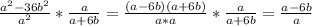 \frac{a^2-36b^2}{a^2}* \frac{a}{a+6b}= \frac{(a-6b)(a+6b)}{a*a}* \frac{a}{a+6b}= \frac{a-6b}{a}