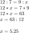 12:7=9:x \\ 12*x=7*9 \\ 12*x=63 \\ x=63:12 \\ \\ x=5.25