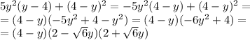 5y^2(y - 4)+(4 - y)^2=-5y^2(4 - y)+(4 - y)^2= \\ &#10;=(4 - y)(-5y^2+4-y^2)=(4-y)(-6y^2+4)= \\ &#10;=(4-y)( 2-\sqrt{6}y )(2+ \sqrt{6}y )