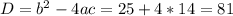 D = b^{2} - 4ac = 25 + 4*14 = 81 &#10;