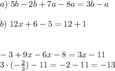 a) \ 5b-2b +7a-8a = 3b-a \\ \\ b) \ 12x+6-5=12+1 \\ \\ \\ -3 +9x-6x-8=3x-11 \\ 3 \cdot (-\frac{2}{3})-11=-2-11=-13