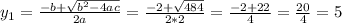 y_{1}=\frac{-b+ \sqrt{b^{2}-4ac} }{2a} = \frac{-2+ \sqrt{484} }{2*2}= \frac{-2+22}{4} = \frac{20}{4} =5