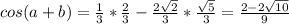cos(a+b)= \frac{1}{3}* \frac{2}{3} -\frac{2 \sqrt{2} }{3}*\frac{ \sqrt{5} }{3}= \frac{2-2 \sqrt{10} }{9}