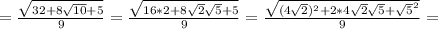 =\frac{ \sqrt{32+8 \sqrt{10} + 5 } }{9}=\frac{ \sqrt{16*2+8 \sqrt{2}\sqrt{5} + 5 } }{9}=\frac{ \sqrt{(4\sqrt{2})^{2}+2*4 \sqrt{2}\sqrt{5} + \sqrt{5}^{2} } }{9}=