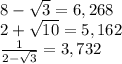 8-\sqrt{3}=6,268\\2+\sqrt{10}=5,162\\\frac{1}{2-\sqrt{3}}=3,732