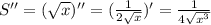 S''=( \sqrt{x} )''=( \frac{1}{2 \sqrt{x}})'= \frac{1}{4 \sqrt{x^3}}