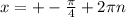 x= +-\frac{ \pi}{4} +2 \pi n