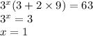 {3}^{x} (3 + 2 \times 9) = 63 \\ {3}^{x} = 3 \\ x = 1