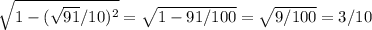 \sqrt{1-( \sqrt{91}/10)^2 } = \sqrt{1-91/100} = \sqrt{9/100} =3/10