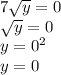 7 \sqrt{y} =0&#10;\\\&#10; \sqrt{y}=0&#10;\\\&#10;y=0^2&#10;\\\&#10;y=0