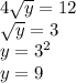 4 \sqrt{y} =12&#10;\\\&#10; \sqrt{y}=3&#10;\\\&#10;y=3^2&#10;\\\&#10;y=9