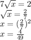 7 \sqrt{x} =2&#10;\\\&#10; \sqrt{x} = \frac{2}{7}&#10;\\\&#10;x=( \frac{2}{7})^2&#10;\\\&#10;x= \frac{4}{49}