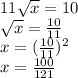 11 \sqrt{x} =10&#10;\\\&#10; \sqrt{x} = \frac{10}{11} &#10;\\\&#10;x=( \frac{10}{11} )^2&#10;\\\&#10;x= \frac{100}{121}