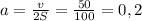 a= \frac{v}{2S}= \frac{50}{100}=0,2