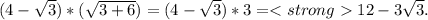 (4- \sqrt{3} )*( \sqrt{3+6} )=(4- \sqrt{3} )*3=<strong12-3\sqrt{3}.