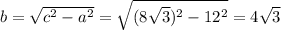 b= \sqrt{c^2-a^2} = \sqrt{(8 \sqrt{3})^2-12^2 } =4 \sqrt{3}