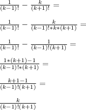 \frac{1}{(k-1)!}-\frac{k}{(k+1)!}=\\\\\frac{1}{(k-1)!}-\frac{k}{(k-1)!*k*(k+1)}=\\\\\frac{1}{(k-1)!}-\frac{1}{(k-1)!(k+1)}=\\\\\frac{1*(k+1)-1}{(k-1)!*(k+1)}=\\\\\frac{k+1-1}{(k-1)!(k+1)}=\\\\\frac{k}{(k-1)!(k+1)}