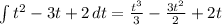\int\limits {t^2-3t+2} \, dt = \frac{t^3}{3}- \frac{3t^2}{2}+2t