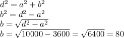 d^2=a^2+b^2\\b^2=d^2-a^2\\ b=\sqrt{d^2-a^2} \\b= \sqrt{10000-3600} = \sqrt{6400} =80