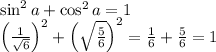 \sin^2a+\cos^2a=1\\\left(\frac1{\sqrt6}\right)^2+\left(\sqrt{\frac56}\right)^2=\frac16+\frac56=1