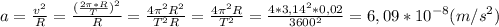 a=\frac{v^2}{R}=\frac{(\frac{2\pi*R}{T})^2}{R}=\frac{4\pi^2R^2}{T^2R}=\frac{4\pi^2R}{T^2}=\frac{4*3,14^2*0,02}{3600^2}=6,09*10^{-8}(m/s^2)