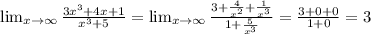 \lim_{x \to \infty} \frac{3x^3+4x+1}{x^3+5} = \lim_{x \to \infty} \frac{3+ \frac{4}{x^2}+ \frac{1}{x^3} }{1+ \frac{5}{x^3} } = \frac{3+0+0}{1+0} =3