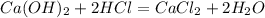 Ca(OH)_{2}+2HCl=CaCl_{2} + 2H_{2}O