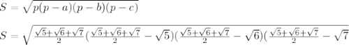 S= \sqrt{p(p-a)(p-b)(p-c) } \\ \\ S= \sqrt{\frac{ \sqrt{5} + \sqrt{6} + \sqrt{7} }{2}(\frac{ \sqrt{5} + \sqrt{6} + \sqrt{7} }{2}- \sqrt{5})(\frac{ \sqrt{5} + \sqrt{6} + \sqrt{7} }{2}- \sqrt{6})(\frac{ \sqrt{5} + \sqrt{6} + \sqrt{7} }{2}- \sqrt{7} }