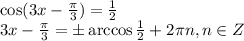 \cos( 3x- \frac{ \pi }{3})= \frac{1}{2} \\ 3x- \frac{ \pi }{3} =\pm \arccos \frac{1}{2} +2 \pi n, n \in Z