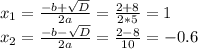 x_1=\frac{-b+ \sqrt{D} }{2a} = \frac{2+8}{2*5} =1 \\ x_2= \frac{-b- \sqrt{D} }{2a} = \frac{2-8}{10} =-0.6