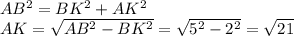 AB^2=BK^2+AK^2 \\ AK= \sqrt{AB^2-BK^2} = \sqrt{5^2-2^2} = \sqrt{21}