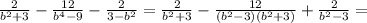 \frac{2}{b^2+3} - \frac{12}{b^4-9} - \frac{2}{3-b^2} = \frac{2}{b^2+3} - \frac{12}{(b^2-3)(b^2+3)} + \frac{2}{b^2-3} =