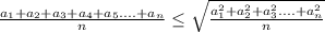 \frac{a_{1}+a_{2}+a_{3}+a_{4}+a_{5}....+a_{n}}{n} \leq \sqrt{ \frac{a_{1}^2+a_{2}^2+a_{3}^2....+a_{n}^2}{n}} &#10;